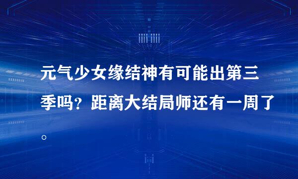 元气少女缘结神有可能出第三季吗？距离大结局师还有一周了。