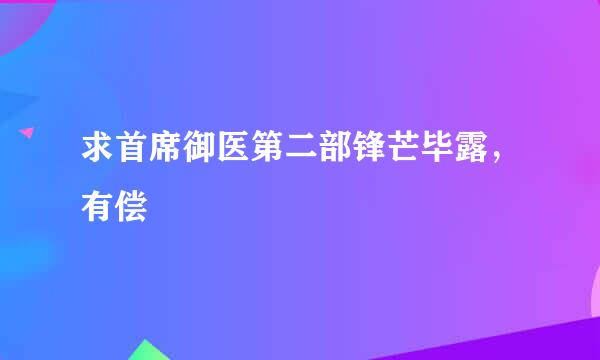 求首席御医第二部锋芒毕露，有偿