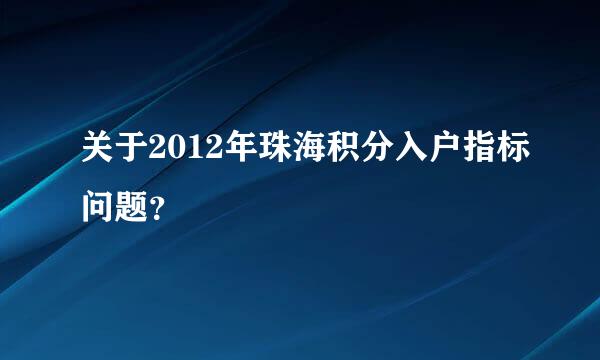 关于2012年珠海积分入户指标问题？