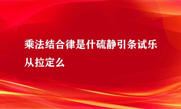 乘法结合律是什硫静引条试乐从拉定么