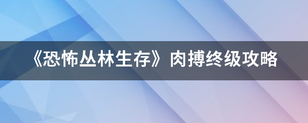 《恐怖丛林生存来自》肉搏终级攻略