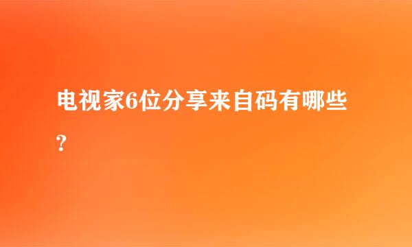 电视家6位分享来自码有哪些？