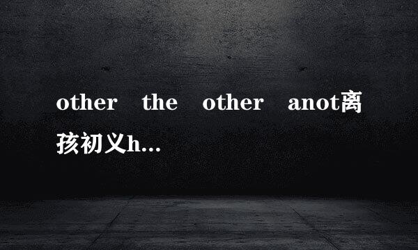 other the other anot离孩初义her  one……the other的用法