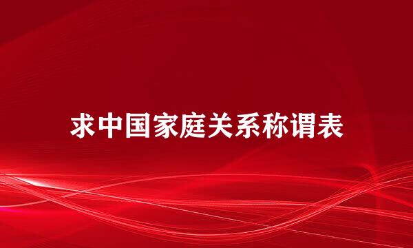 求中国家庭关系称谓表