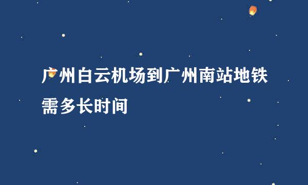 广州白云机场到广州南站地铁需多长时间