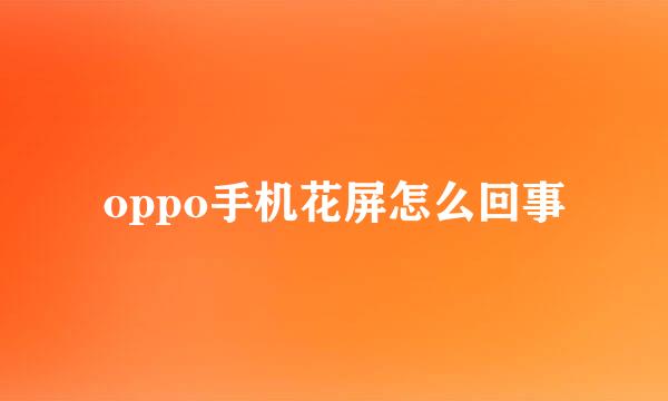 oppo手机花屏怎么回事