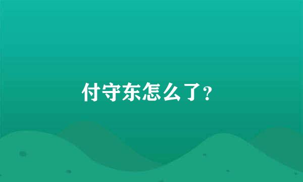 付守东怎么了？