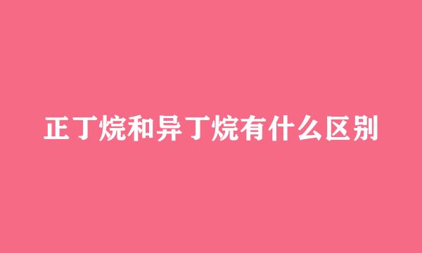 正丁烷和异丁烷有什么区别