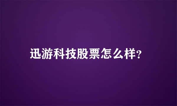 迅游科技股票怎么样？