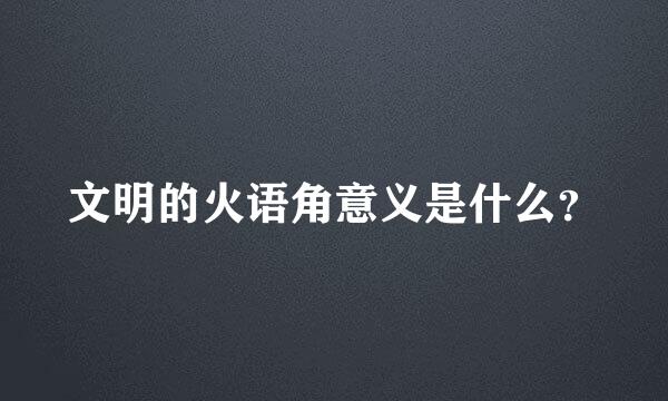 文明的火语角意义是什么？