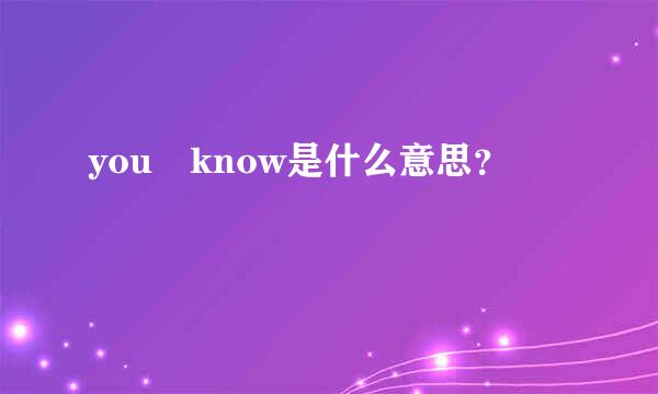 you know是什么意思？