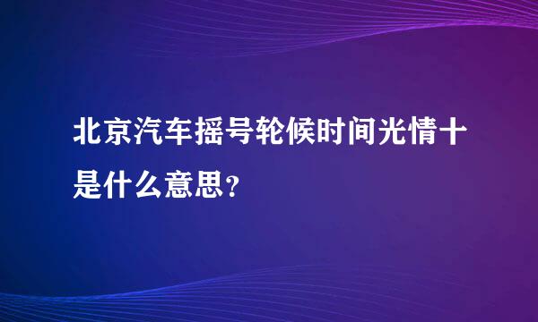 北京汽车摇号轮候时间光情十是什么意思？