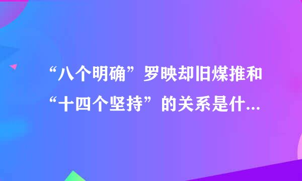 “八个明确”罗映却旧煤推和“十四个坚持”的关系是什么来自?