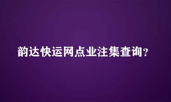 韵达快运网点业注集查询？