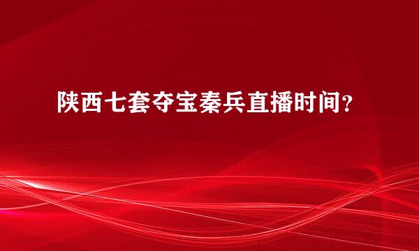 陕西七套夺宝秦兵直播时间？