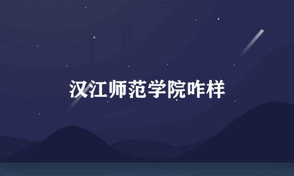 汉江师范学院咋样