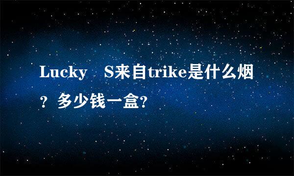 Lucky S来自trike是什么烟？多少钱一盒？