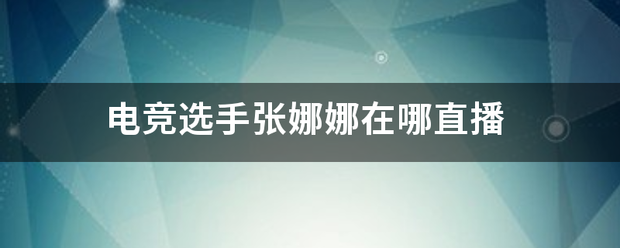 电竞选手张娜娜在哪直播