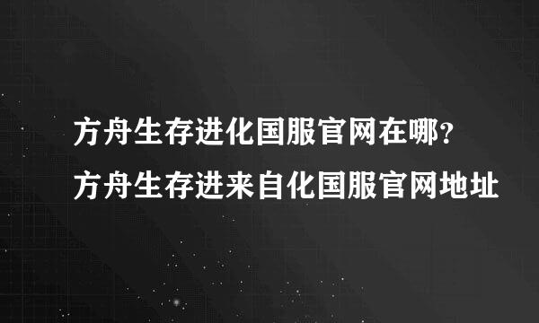 方舟生存进化国服官网在哪？方舟生存进来自化国服官网地址