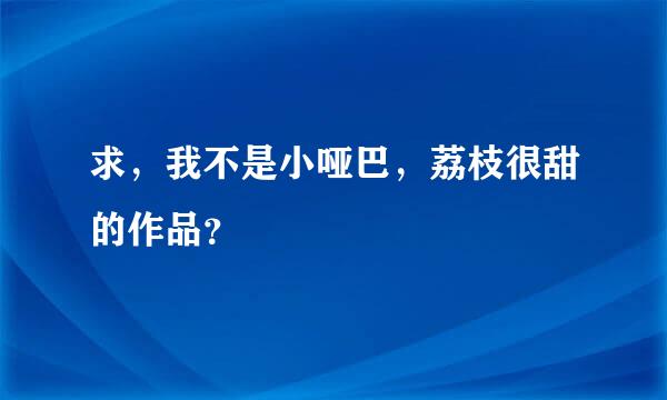 求，我不是小哑巴，荔枝很甜的作品？