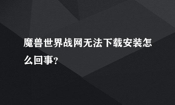 魔兽世界战网无法下载安装怎么回事？