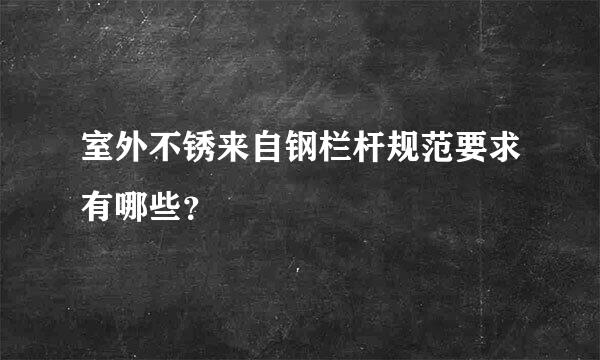 室外不锈来自钢栏杆规范要求有哪些？