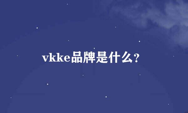 vkke品牌是什么？