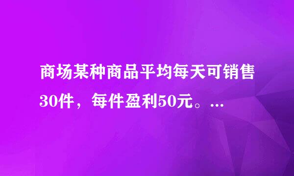 商场某种商品平均每天可销售30件，每件盈利50元。每降价1元，商来自场平均每天多售出2件