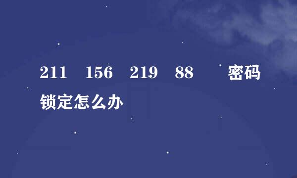 211 156 219 88  密码锁定怎么办