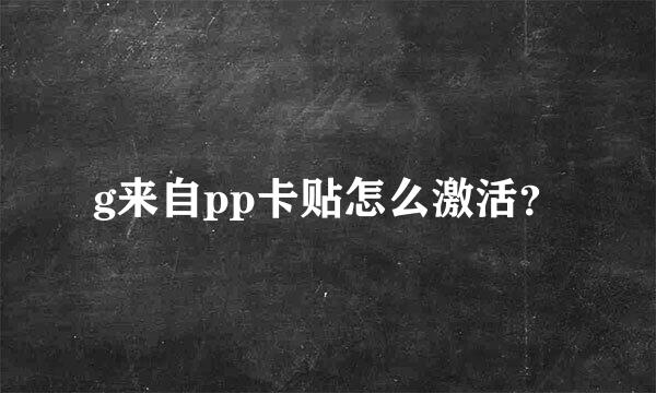 g来自pp卡贴怎么激活？