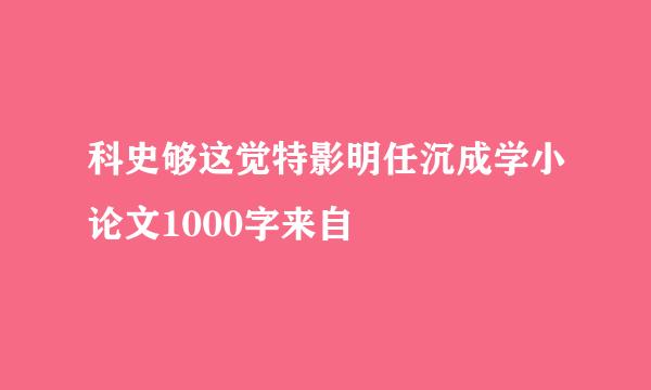 科史够这觉特影明任沉成学小论文1000字来自