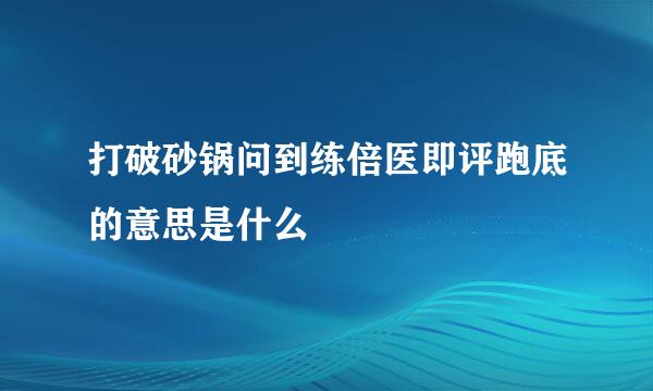 打破砂锅问到练倍医即评跑底的意思是什么