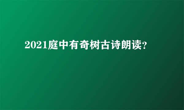 2021庭中有奇树古诗朗读？