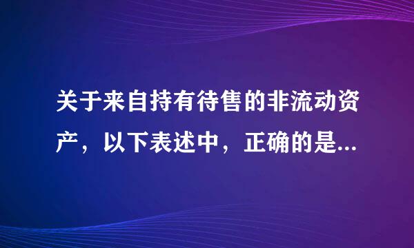 关于来自持有待售的非流动资产，以下表述中，正确的是（  ）。