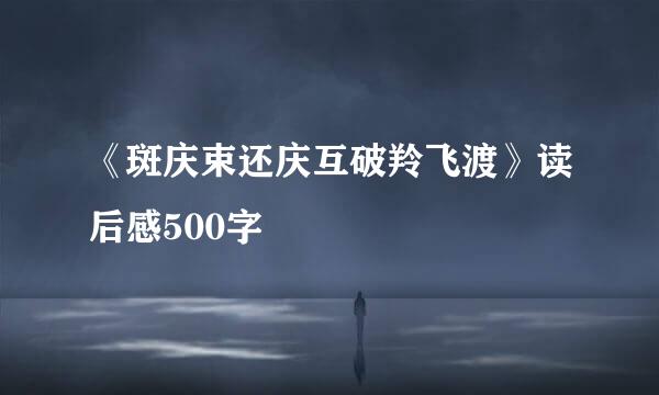 《斑庆束还庆互破羚飞渡》读后感500字