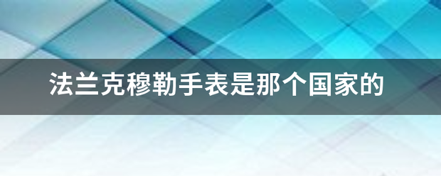 法兰犯构齐逐掉的础另子克穆勒手表是那个国家的