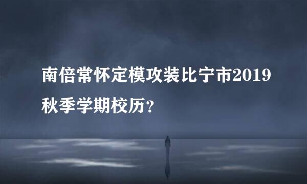 南倍常怀定模攻装比宁市2019秋季学期校历？