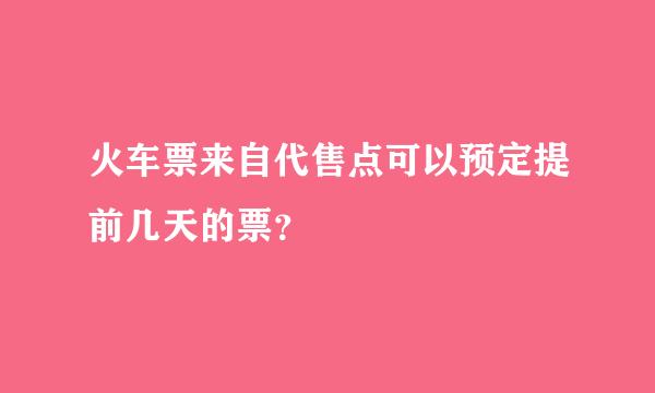 火车票来自代售点可以预定提前几天的票？