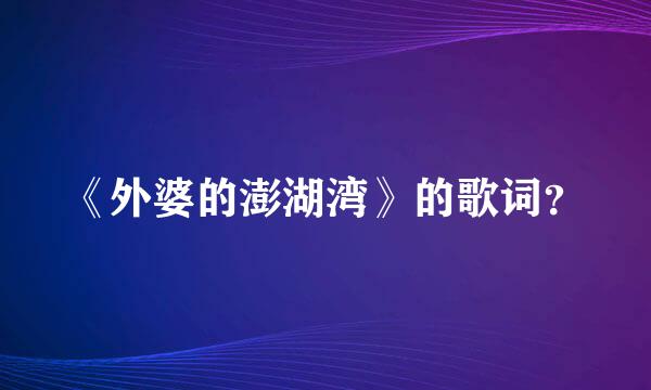 《外婆的澎湖湾》的歌词？