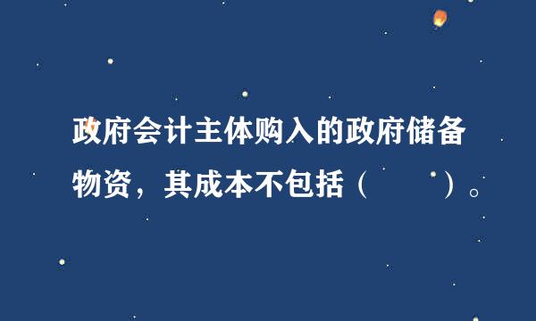 政府会计主体购入的政府储备物资，其成本不包括（  ）。