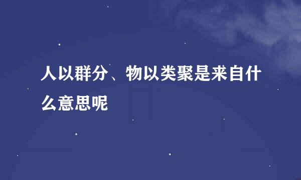 人以群分、物以类聚是来自什么意思呢