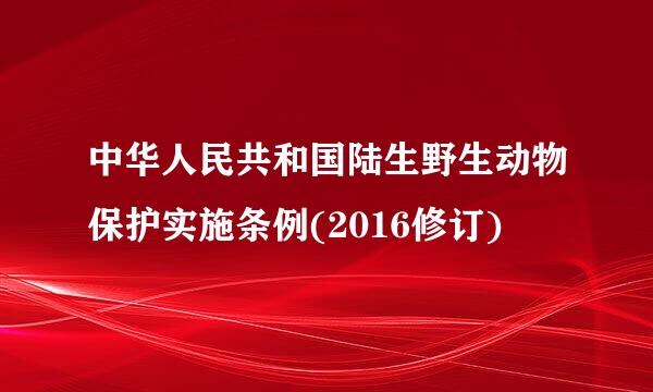 中华人民共和国陆生野生动物保护实施条例(2016修订)