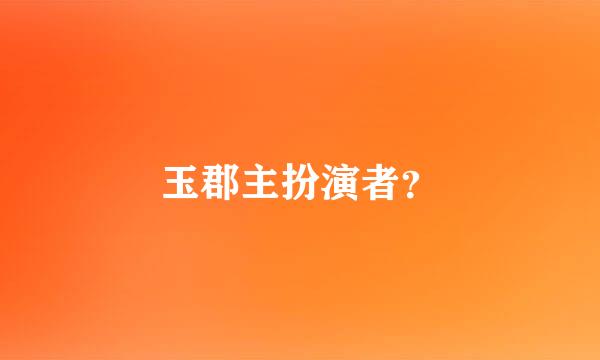 玉郡主扮演者？