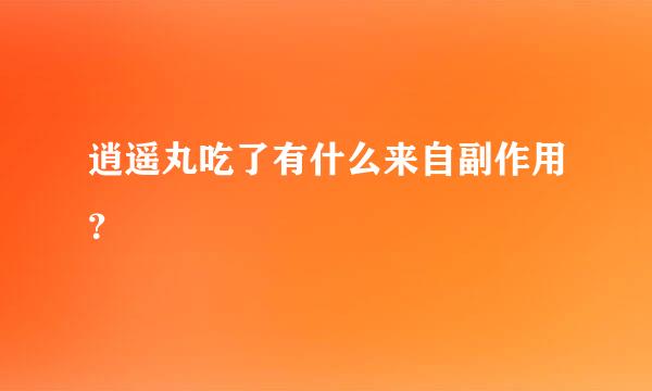 逍遥丸吃了有什么来自副作用？