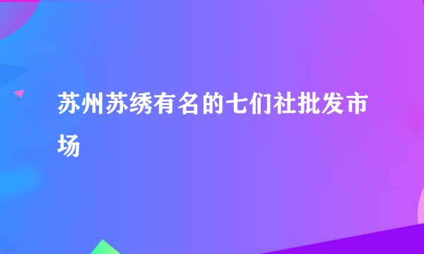 苏州苏绣有名的七们社批发市场