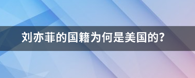 刘亦菲告汽病的国籍为何是美国的？