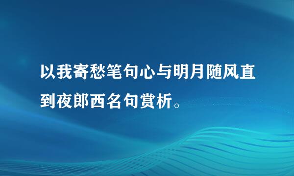 以我寄愁笔句心与明月随风直到夜郎西名句赏析。