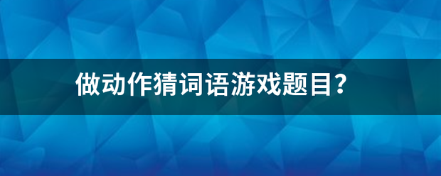 做动作猜词语游戏题目？