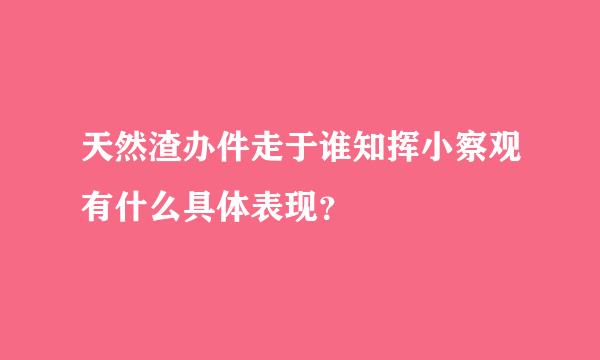 天然渣办件走于谁知挥小察观有什么具体表现？