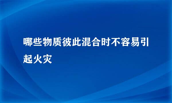 哪些物质彼此混合时不容易引起火灾